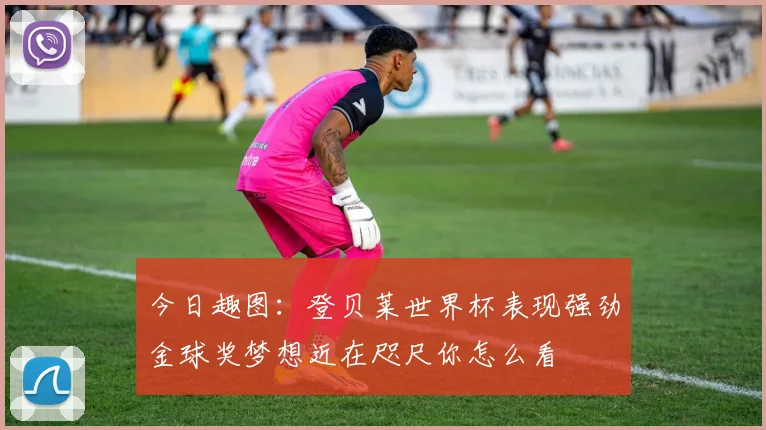 今日趣图：登贝莱世界杯表现强劲金球奖梦想近在咫尺你怎么看