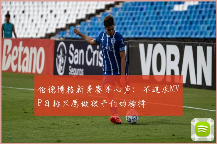 伦德博格新秀赛季心声：不追求MVP目标只愿做孩子们的榜样