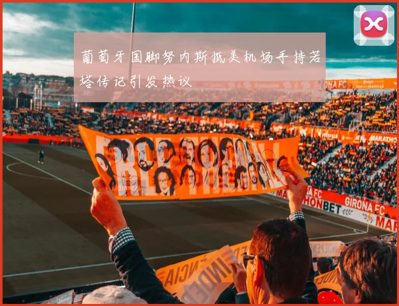 葡萄牙国脚努内斯抵美机场手持若塔传记引发热议