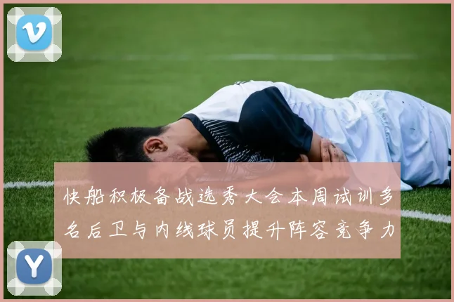 快船积极备战选秀大会本周试训多名后卫与内线球员提升阵容竞争力