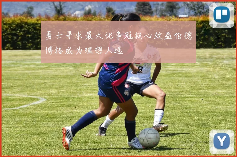 勇士寻求最大化争冠核心效益伦德博格成为理想人选