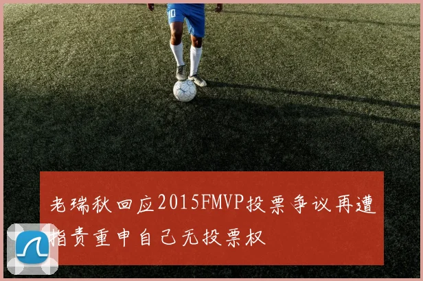 老瑞秋回应2015FMVP投票争议再遭指责重申自己无投票权