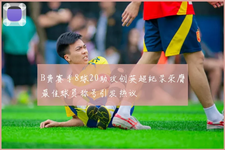B费赛季8球20助攻创英超纪录荣膺最佳球员称号引发热议