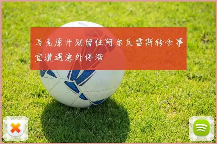 马竞原计划留住阿尔瓦雷斯转会事宜遭遇意外停滞