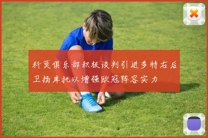 科莫俱乐部积极谈判引进多特右后卫扬库托以增强欧冠阵容实力